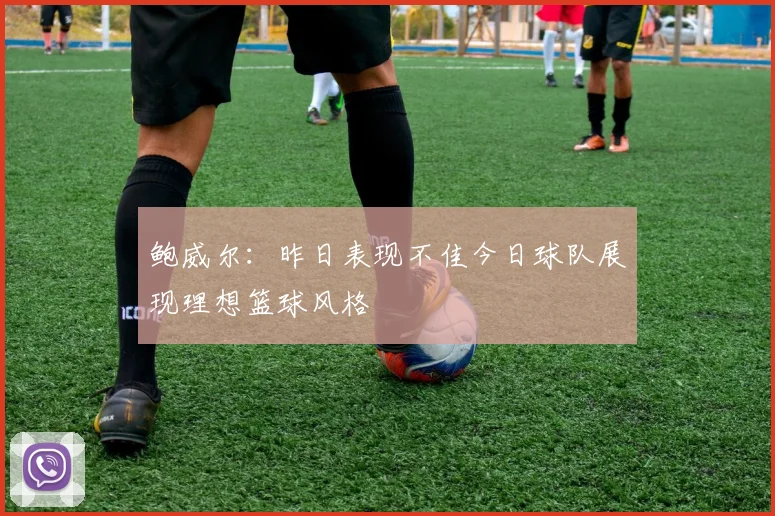 鲍威尔：昨日表现不佳今日球队展现理想篮球风格