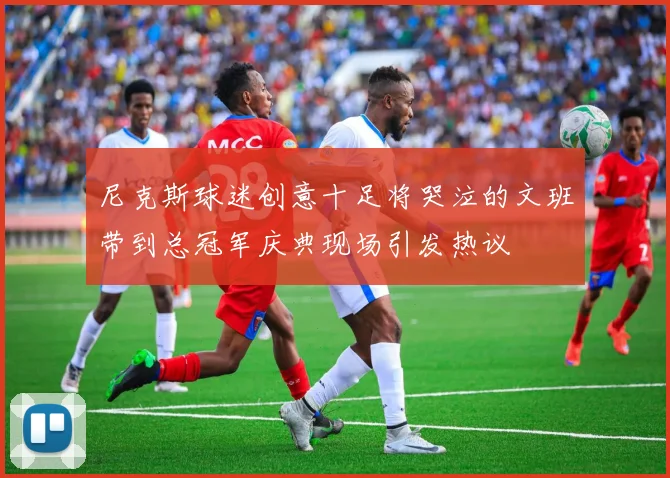 尼克斯球迷创意十足将哭泣的文班带到总冠军庆典现场引发热议