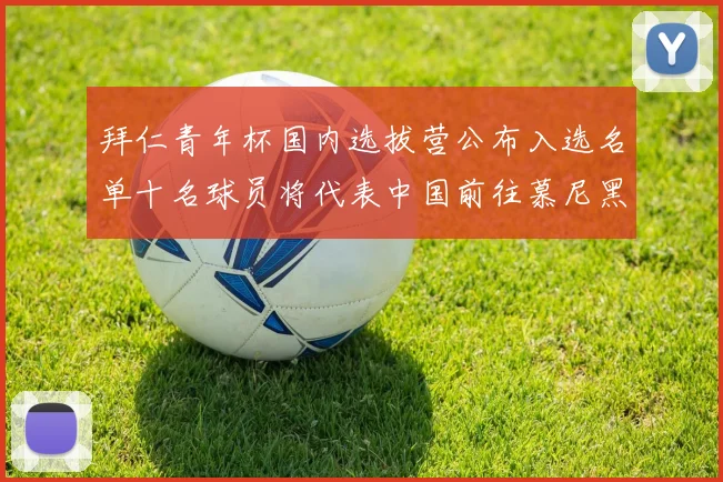 拜仁青年杯国内选拔营公布入选名单十名球员将代表中国前往慕尼黑