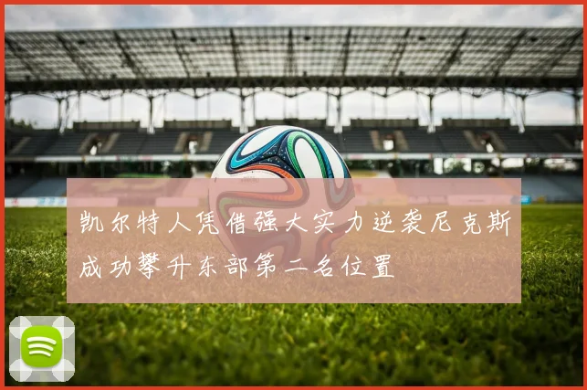 凯尔特人凭借强大实力逆袭尼克斯成功攀升东部第二名位置