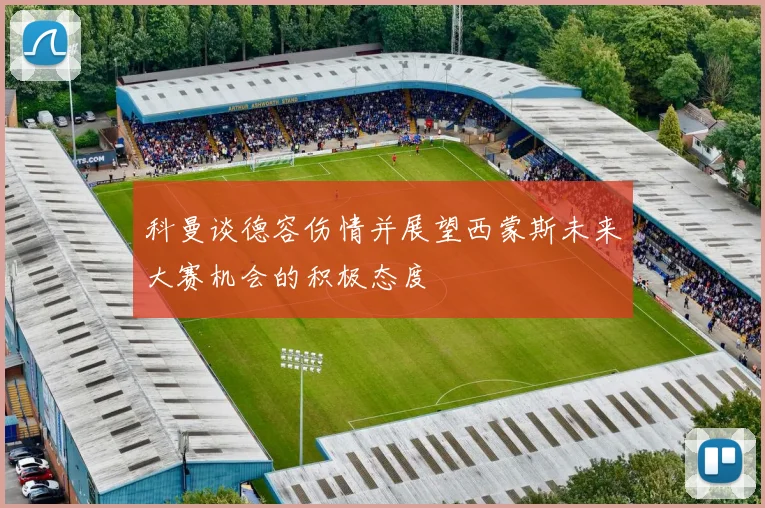 科曼谈德容伤情并展望西蒙斯未来大赛机会的积极态度