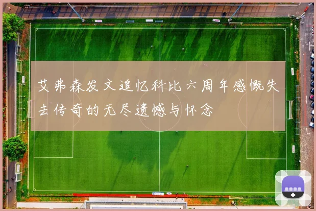 艾弗森发文追忆科比六周年感慨失去传奇的无尽遗憾与怀念