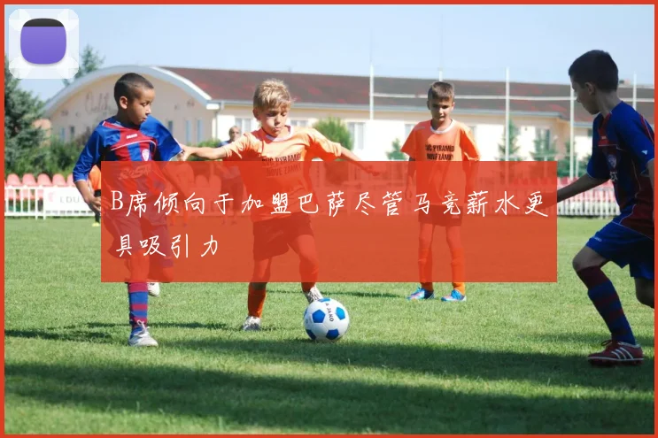 B席倾向于加盟巴萨尽管马竞薪水更具吸引力
