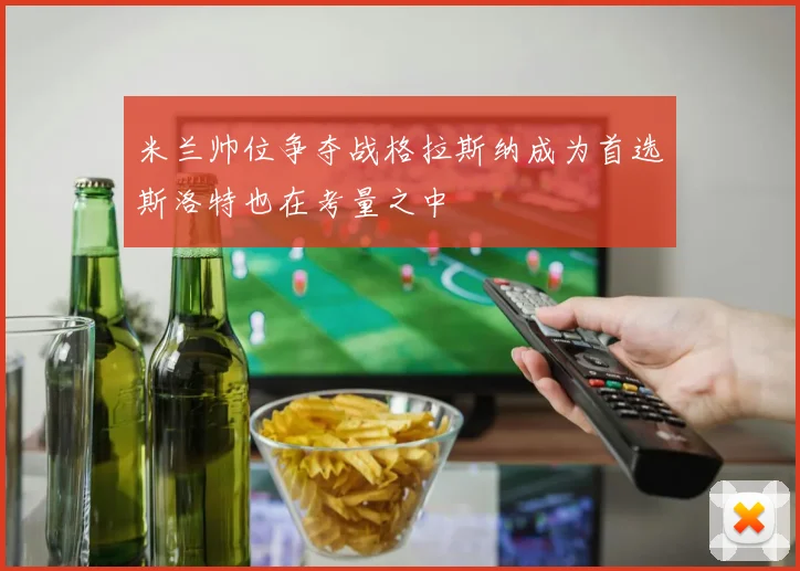 米兰帅位争夺战格拉斯纳成为首选斯洛特也在考量之中